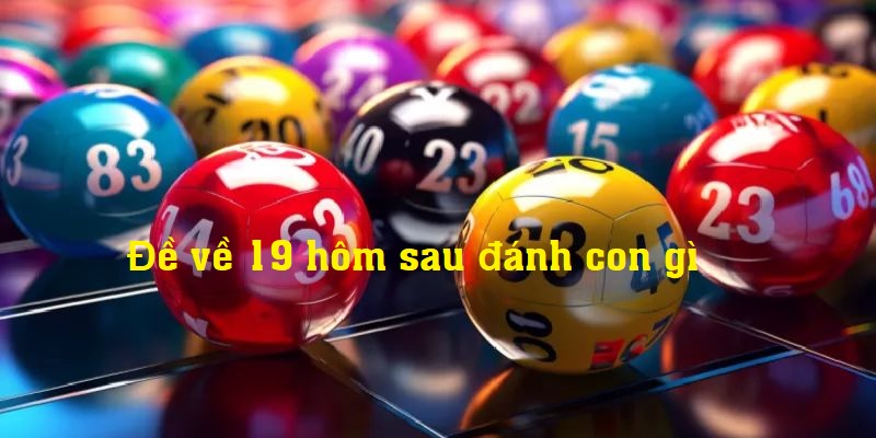 Lưu ý khi chơi đề về 19 hôm sau đánh con gì